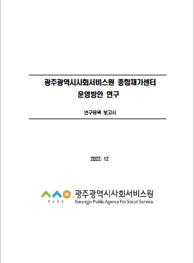 광주광역시사회서비스원 종합재가센터 운영방안 연구
연구용역 보고서
2022. 12
광주광역시사회서비스원
Gwangju Public Agency For Social Service